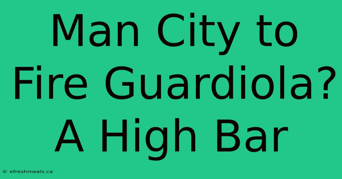 Man City To Fire Guardiola?  A High Bar