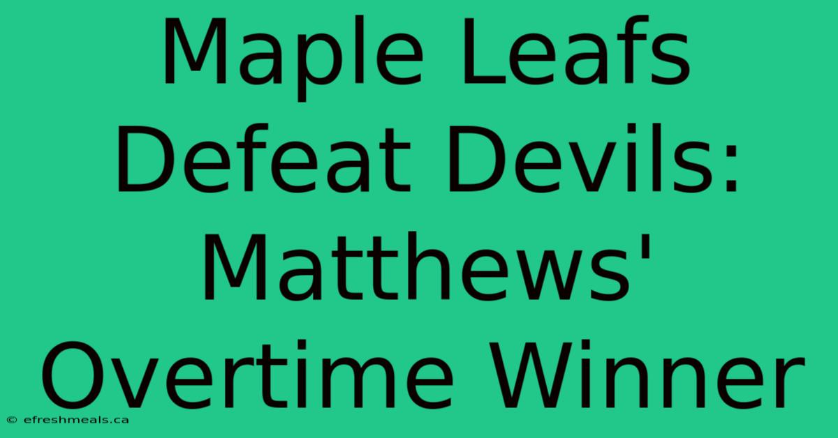 Maple Leafs Defeat Devils: Matthews' Overtime Winner