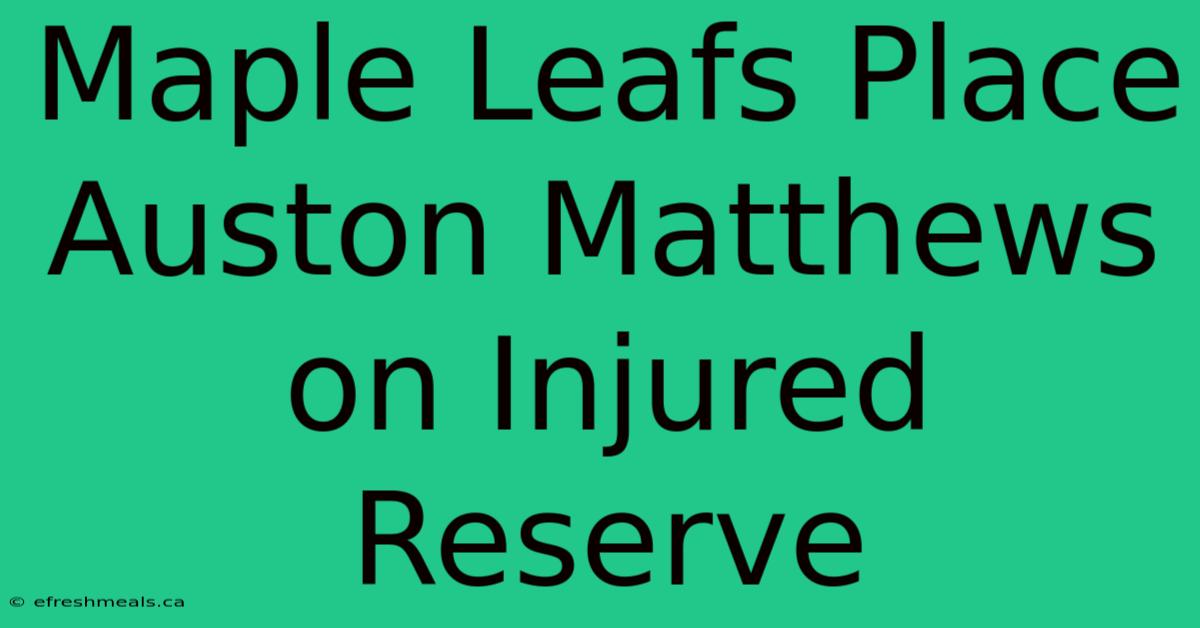 Maple Leafs Place Auston Matthews On Injured Reserve