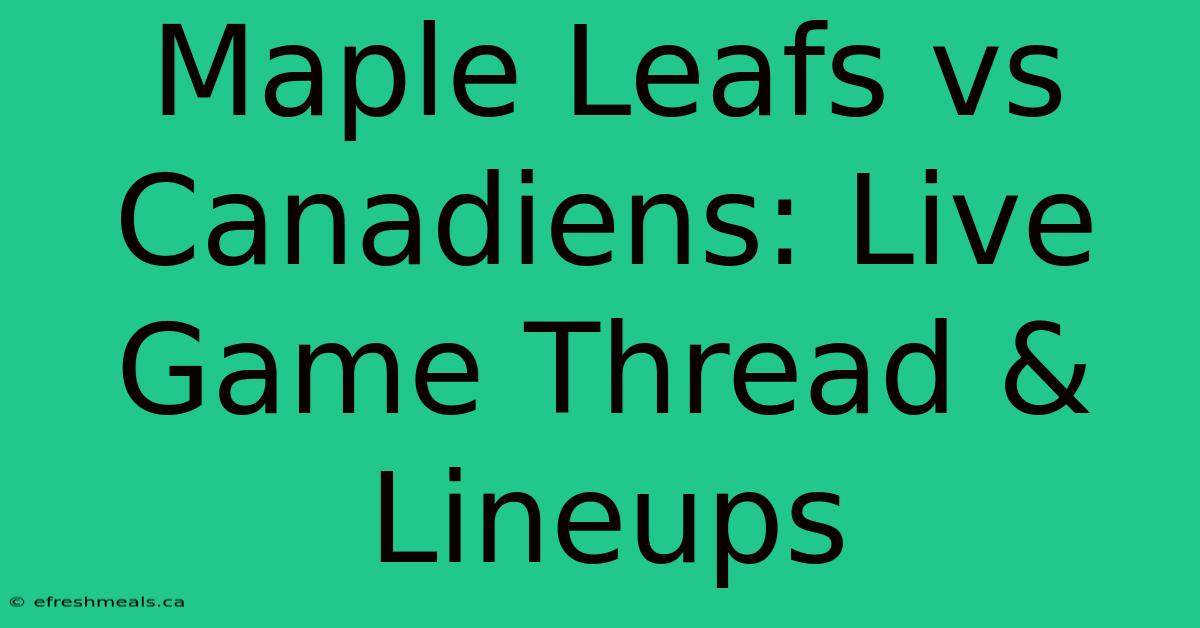 Maple Leafs Vs Canadiens: Live Game Thread & Lineups