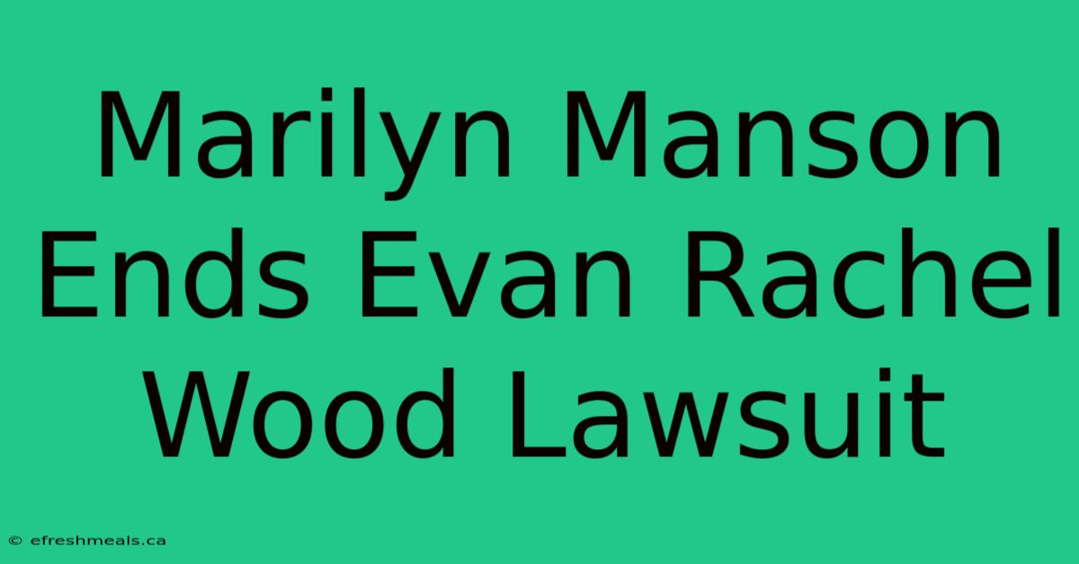 Marilyn Manson Ends Evan Rachel Wood Lawsuit