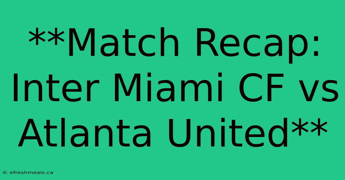 **Match Recap: Inter Miami CF Vs Atlanta United**