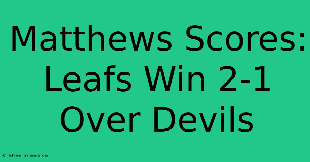 Matthews Scores: Leafs Win 2-1 Over Devils