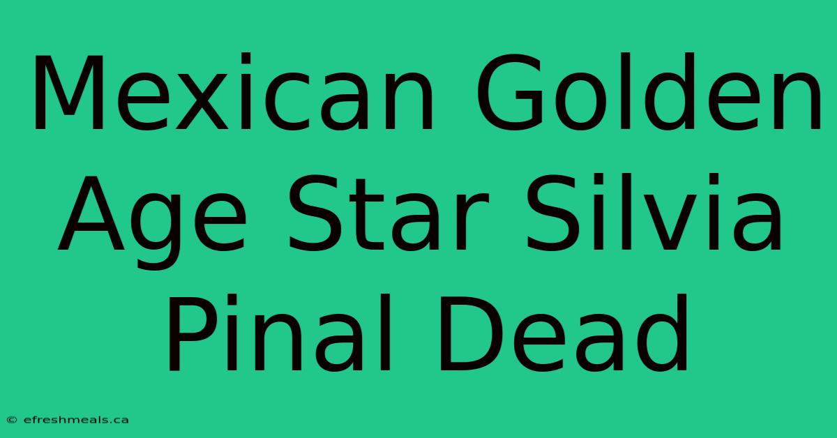 Mexican Golden Age Star Silvia Pinal Dead