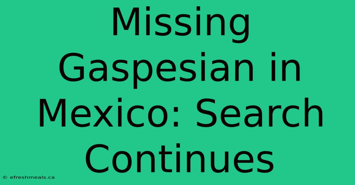 Missing Gaspesian In Mexico: Search Continues