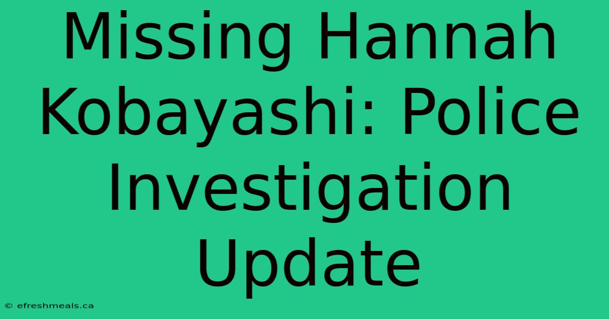 Missing Hannah Kobayashi: Police Investigation Update