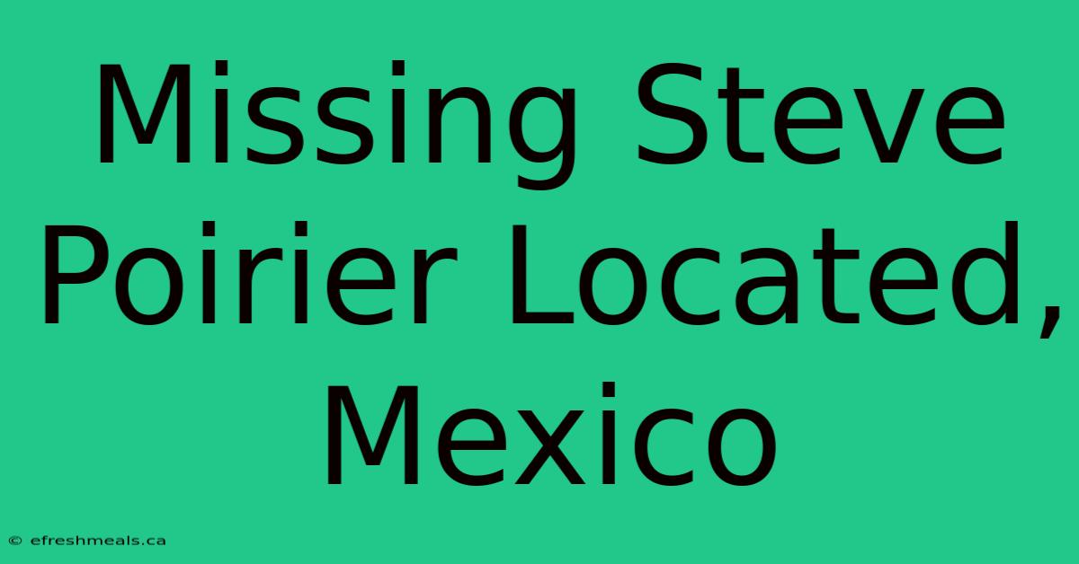 Missing Steve Poirier Located, Mexico