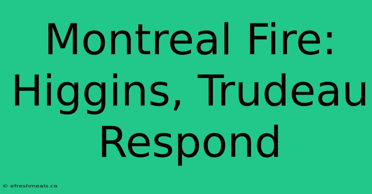 Montreal Fire: Higgins, Trudeau Respond