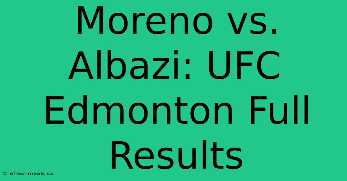 Moreno Vs. Albazi: UFC Edmonton Full Results