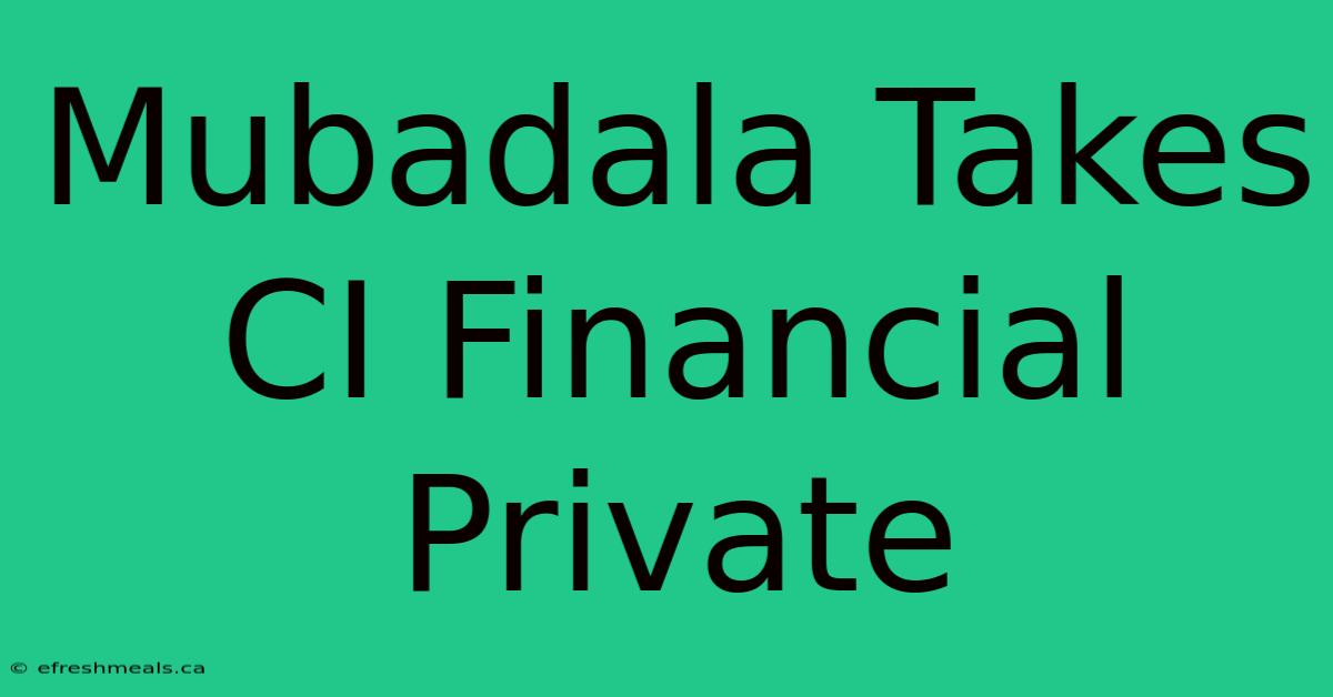 Mubadala Takes CI Financial Private