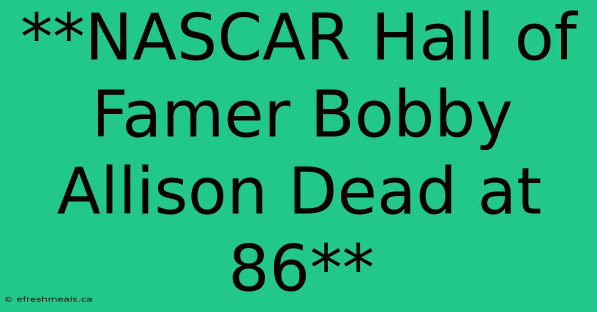 **NASCAR Hall Of Famer Bobby Allison Dead At 86** 