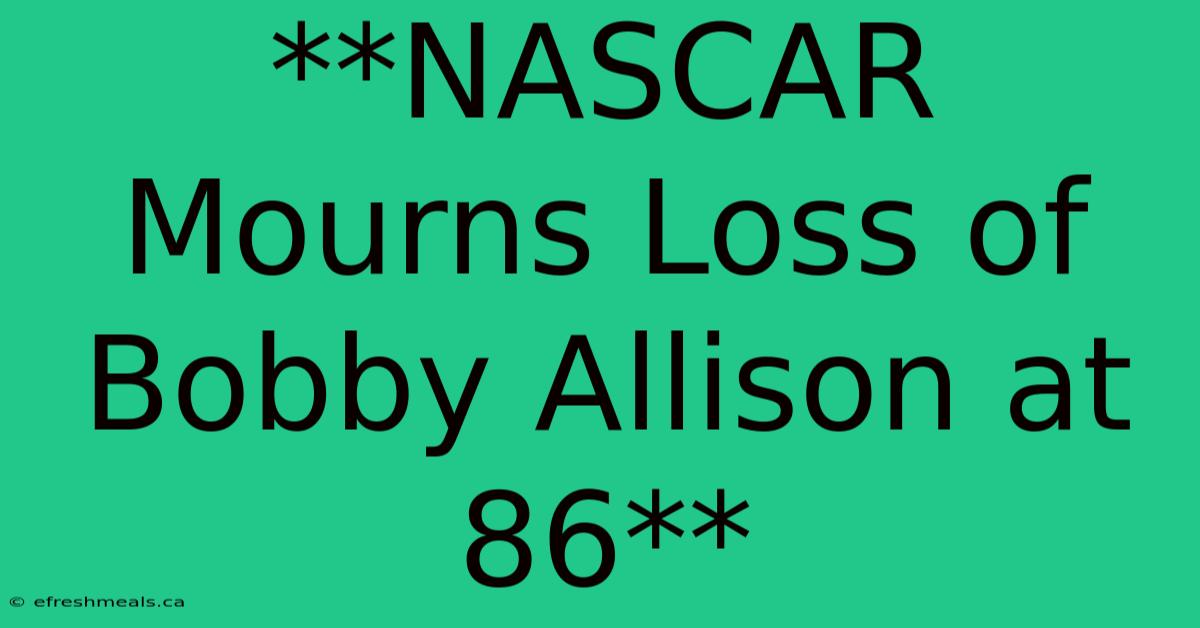 **NASCAR Mourns Loss Of Bobby Allison At 86** 