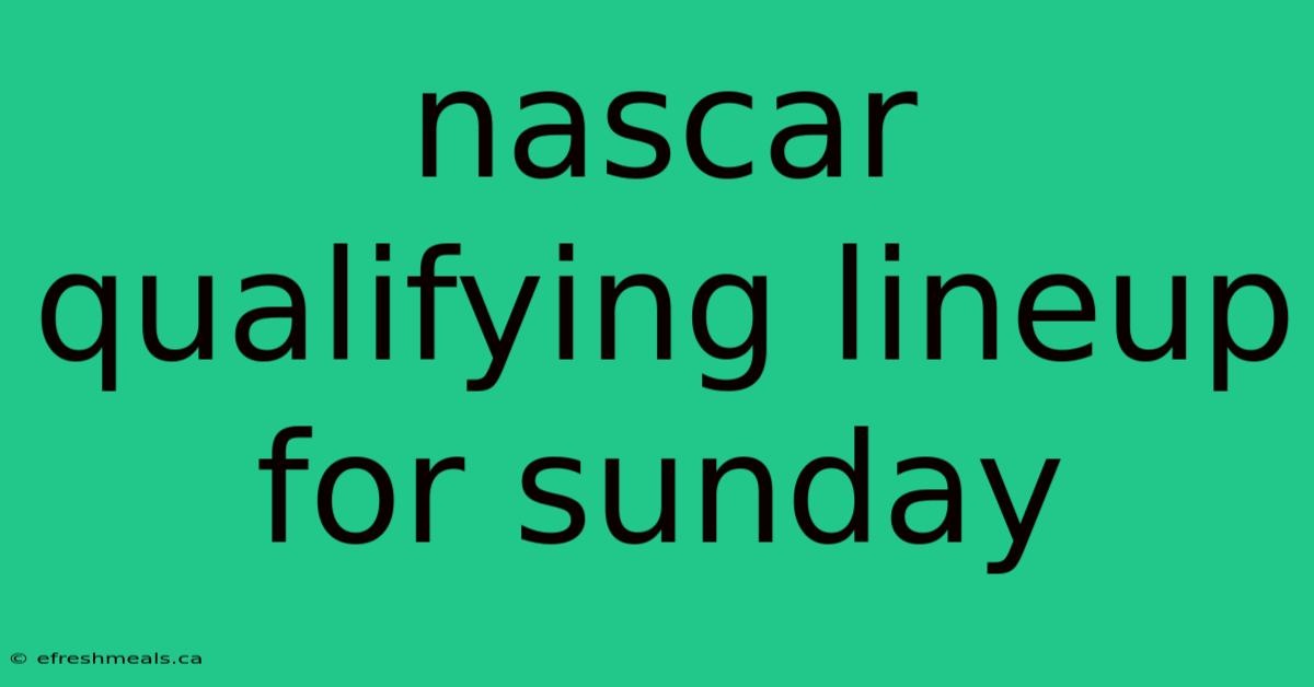 Nascar Qualifying Lineup For Sunday