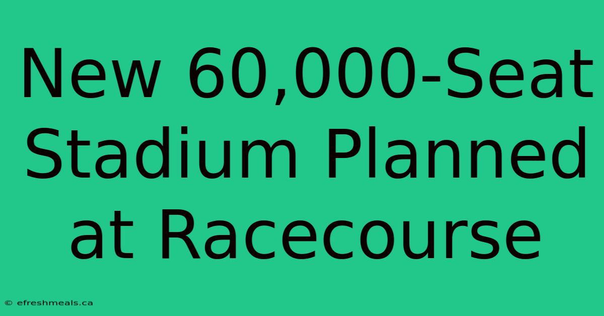 New 60,000-Seat Stadium Planned At Racecourse