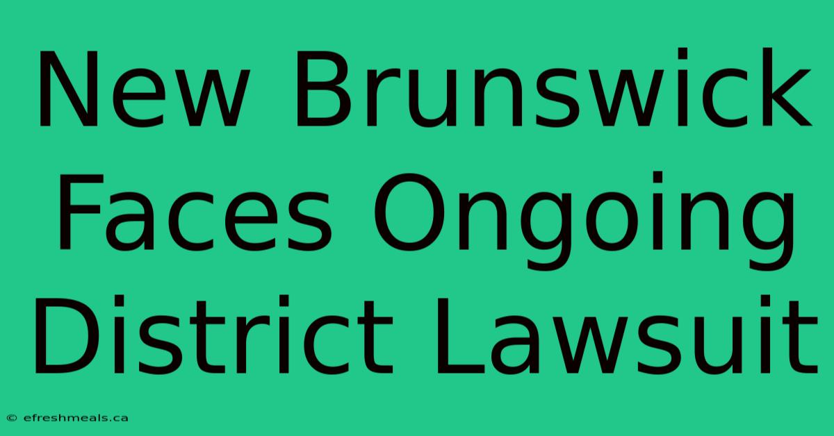 New Brunswick Faces Ongoing District Lawsuit