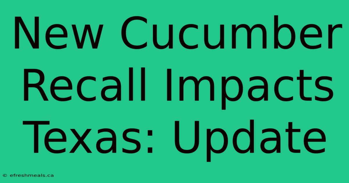 New Cucumber Recall Impacts Texas: Update