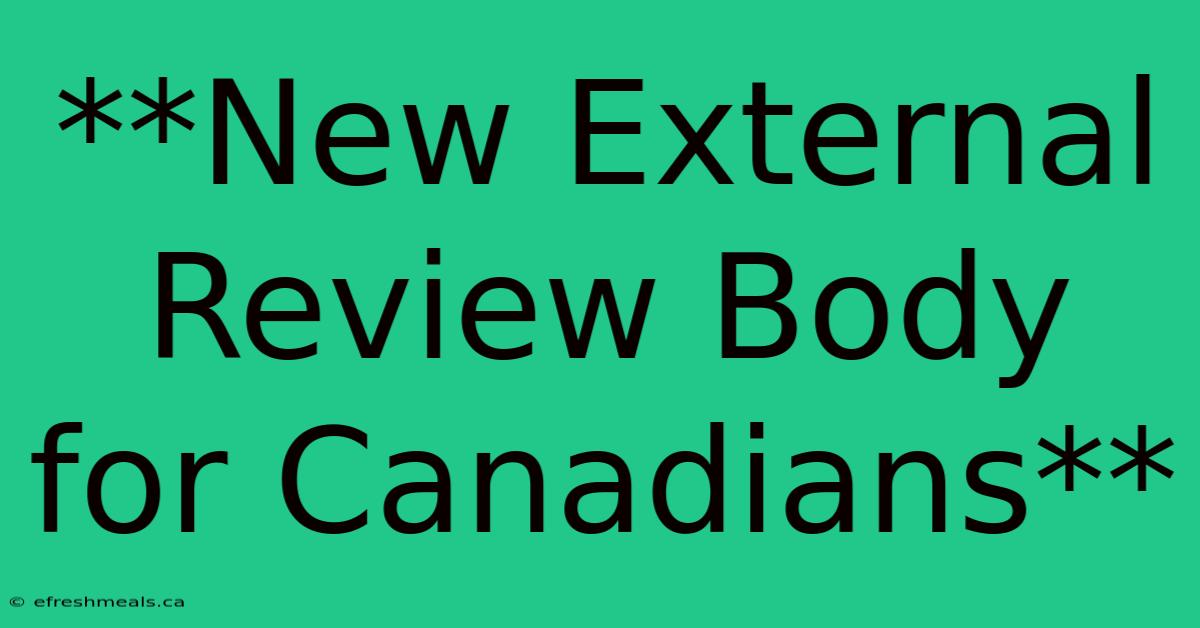 **New External Review Body For Canadians**