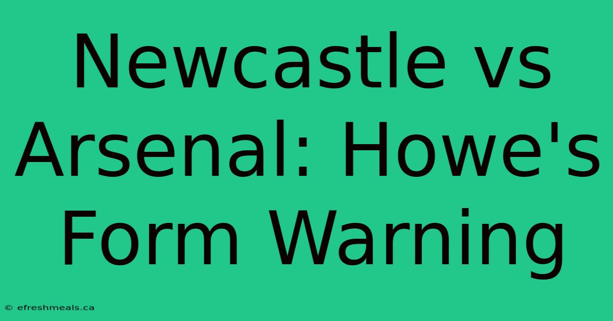 Newcastle Vs Arsenal: Howe's Form Warning