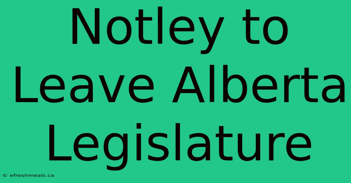 Notley To Leave Alberta Legislature