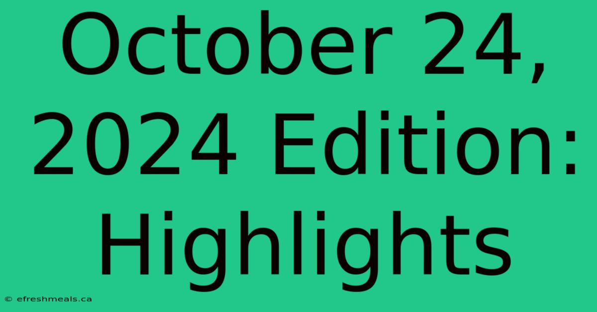 October 24, 2024 Edition: Highlights