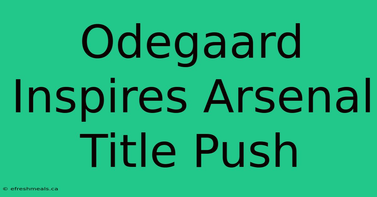 Odegaard Inspires Arsenal Title Push