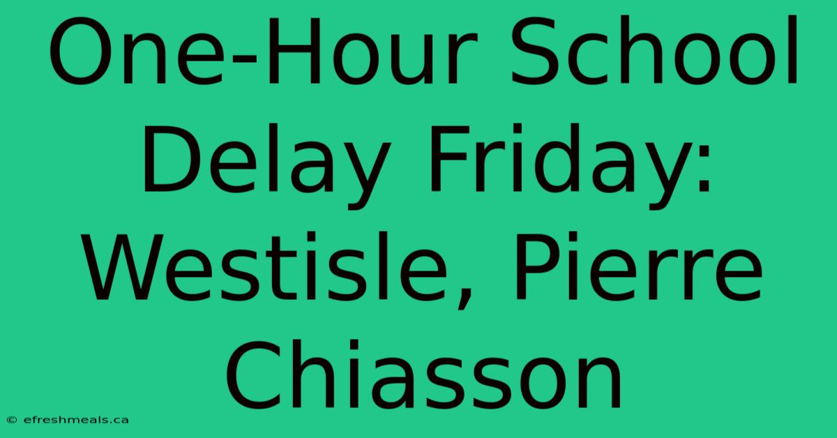 One-Hour School Delay Friday: Westisle, Pierre Chiasson