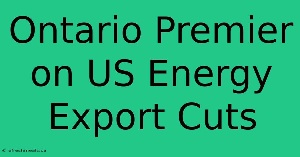 Ontario Premier On US Energy Export Cuts