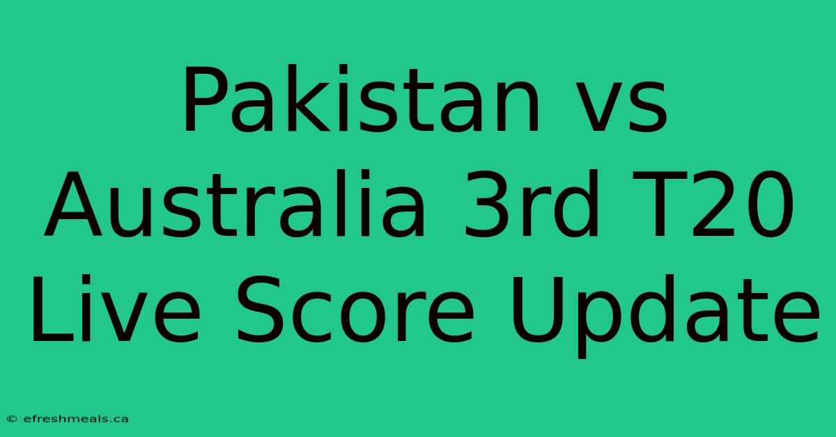 Pakistan Vs Australia 3rd T20 Live Score Update