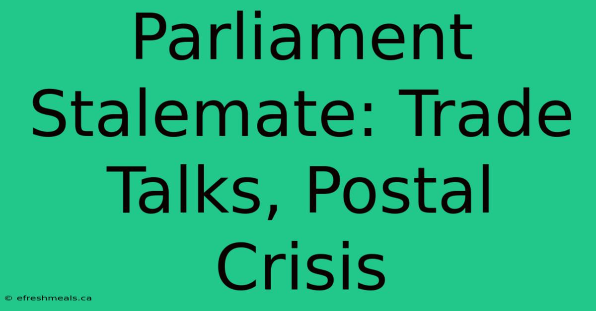 Parliament Stalemate: Trade Talks, Postal Crisis