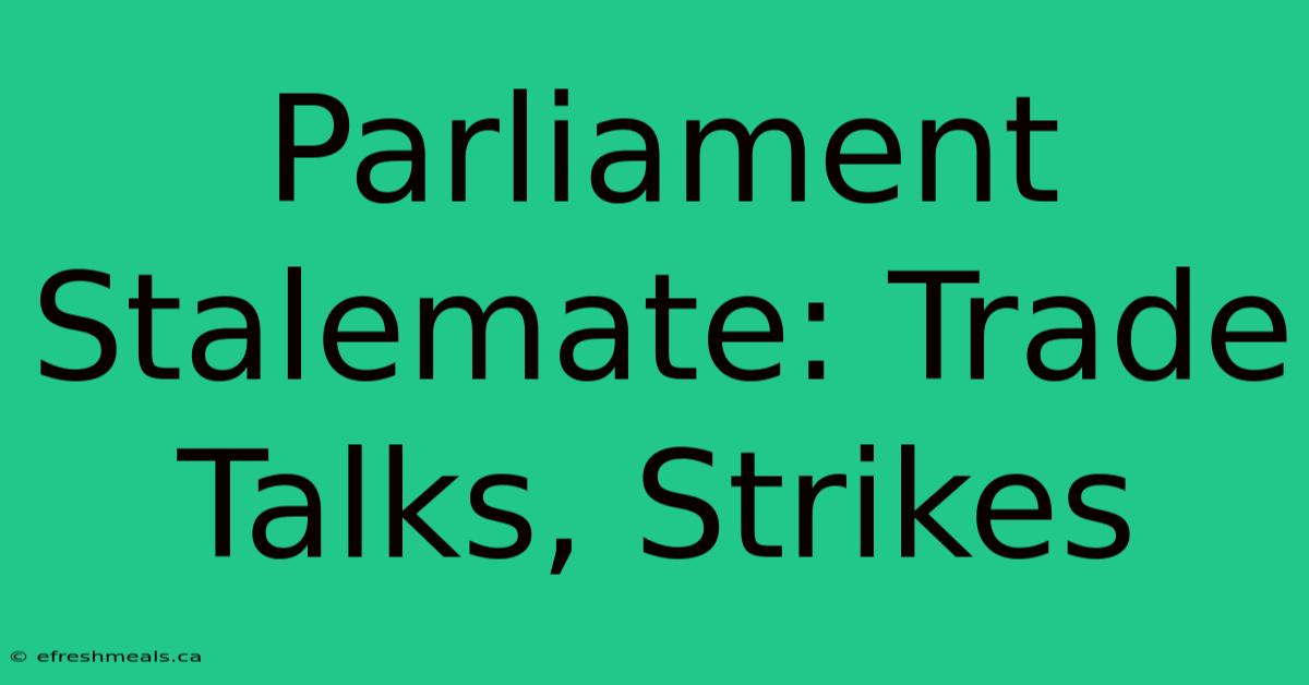 Parliament Stalemate: Trade Talks, Strikes