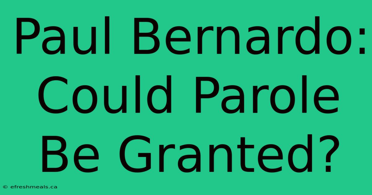 Paul Bernardo: Could Parole Be Granted?