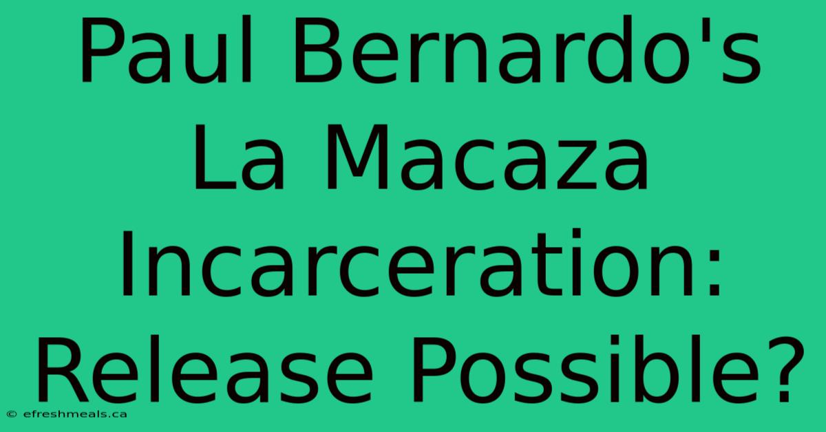 Paul Bernardo's La Macaza Incarceration: Release Possible?