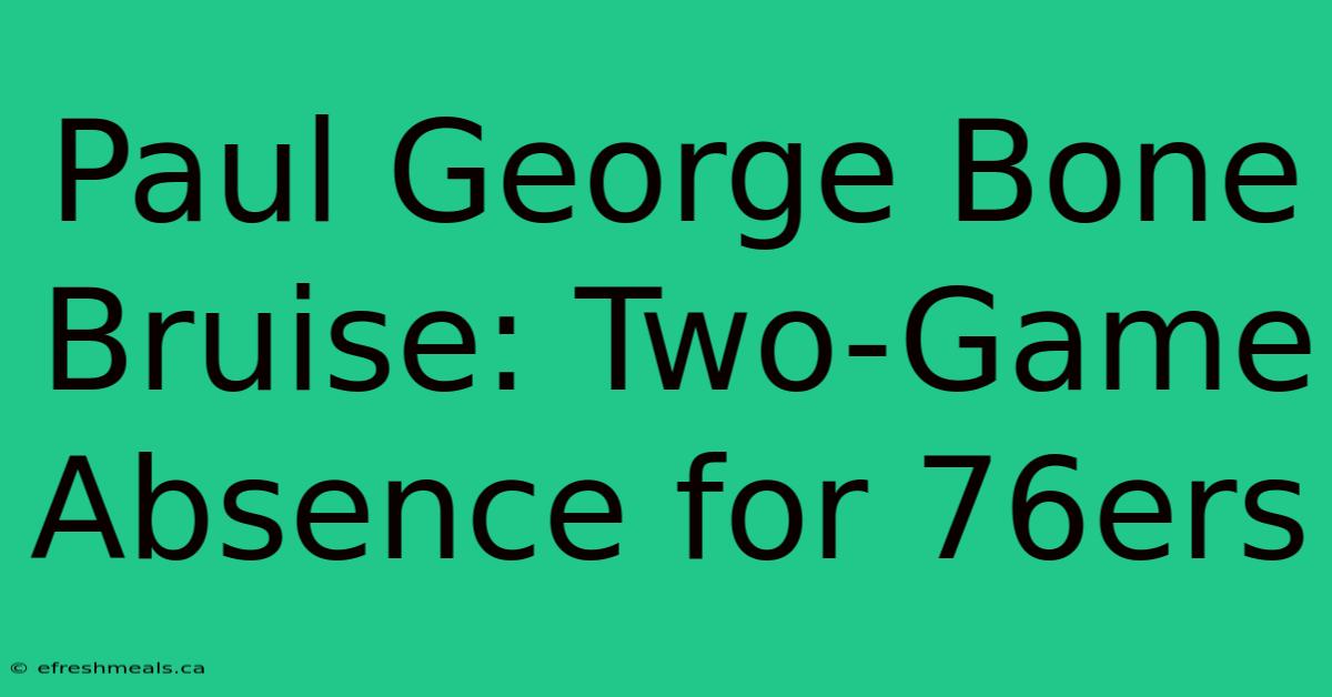 Paul George Bone Bruise: Two-Game Absence For 76ers