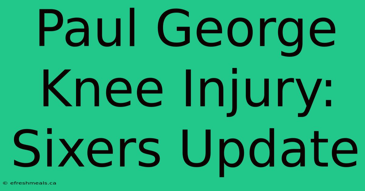 Paul George Knee Injury: Sixers Update