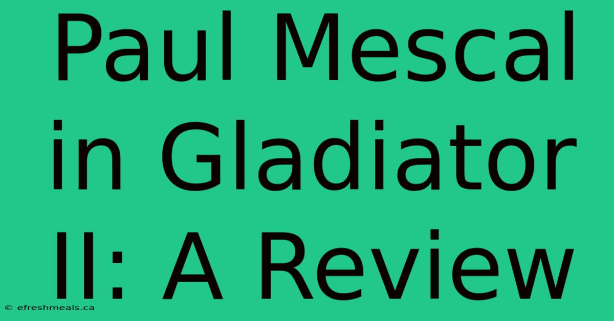 Paul Mescal In Gladiator II: A Review