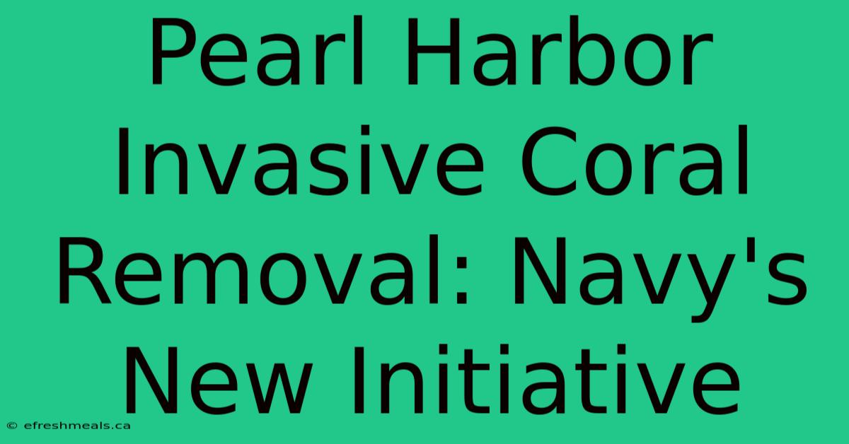 Pearl Harbor Invasive Coral Removal: Navy's New Initiative