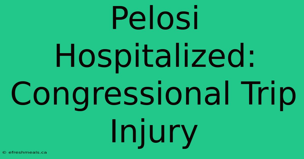 Pelosi Hospitalized: Congressional Trip Injury