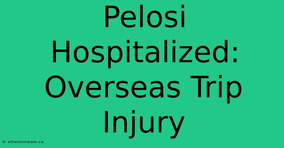 Pelosi Hospitalized: Overseas Trip Injury