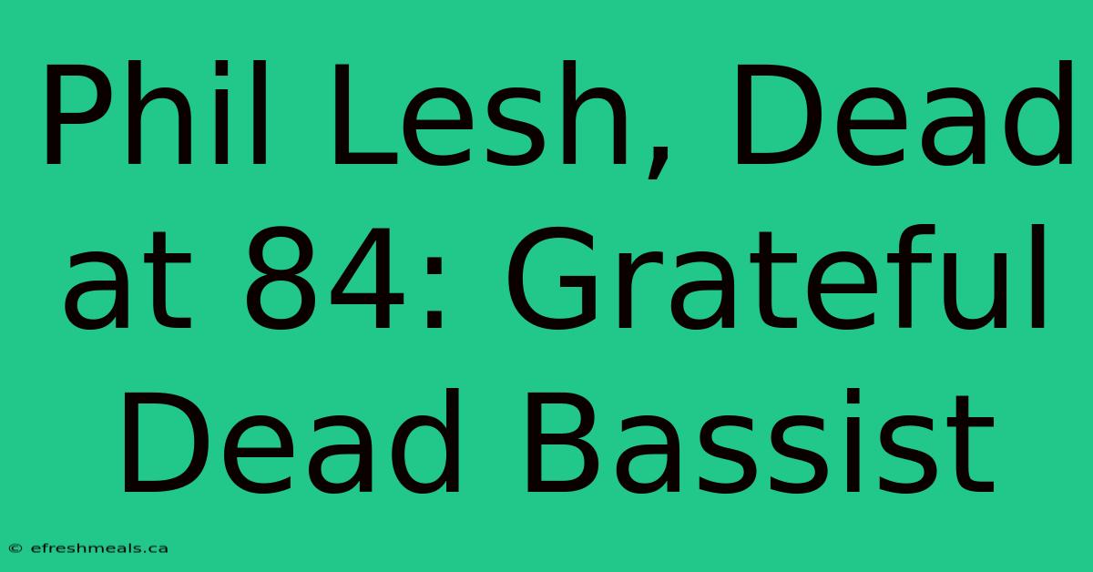 Phil Lesh, Dead At 84: Grateful Dead Bassist 