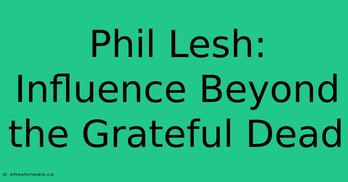 Phil Lesh: Influence Beyond The Grateful Dead 