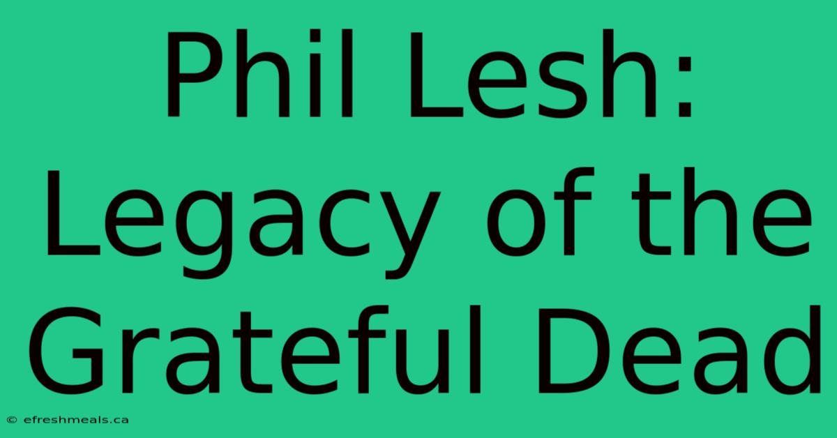 Phil Lesh: Legacy Of The Grateful Dead