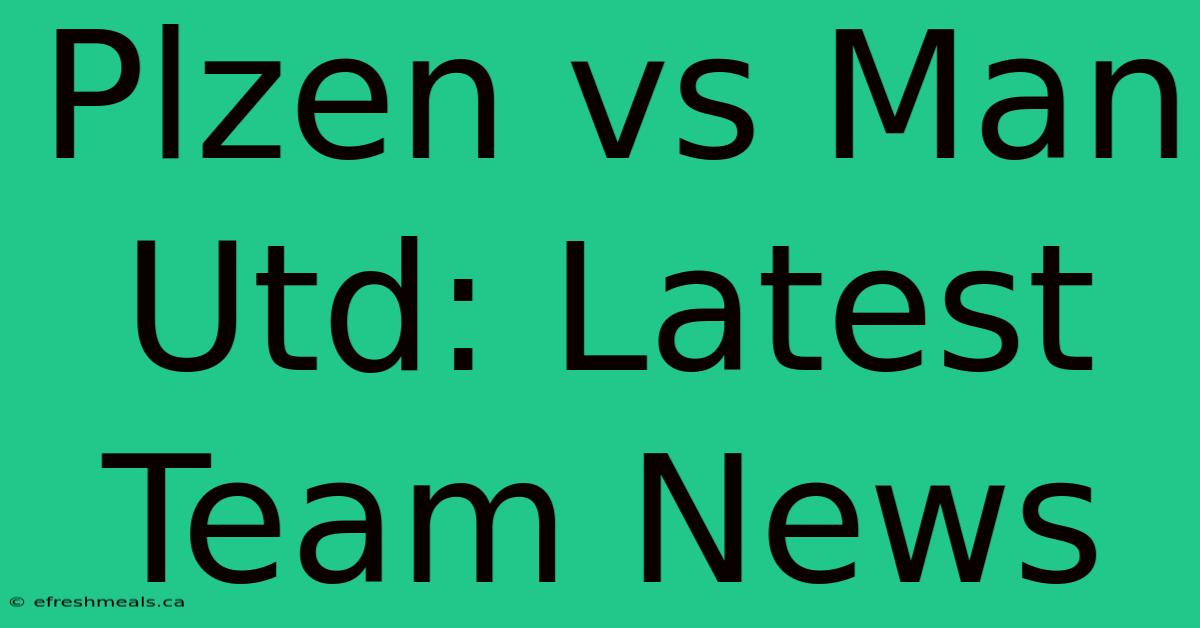 Plzen Vs Man Utd: Latest Team News