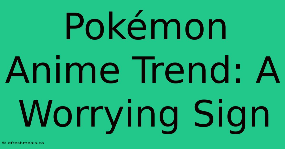 Pokémon Anime Trend: A Worrying Sign