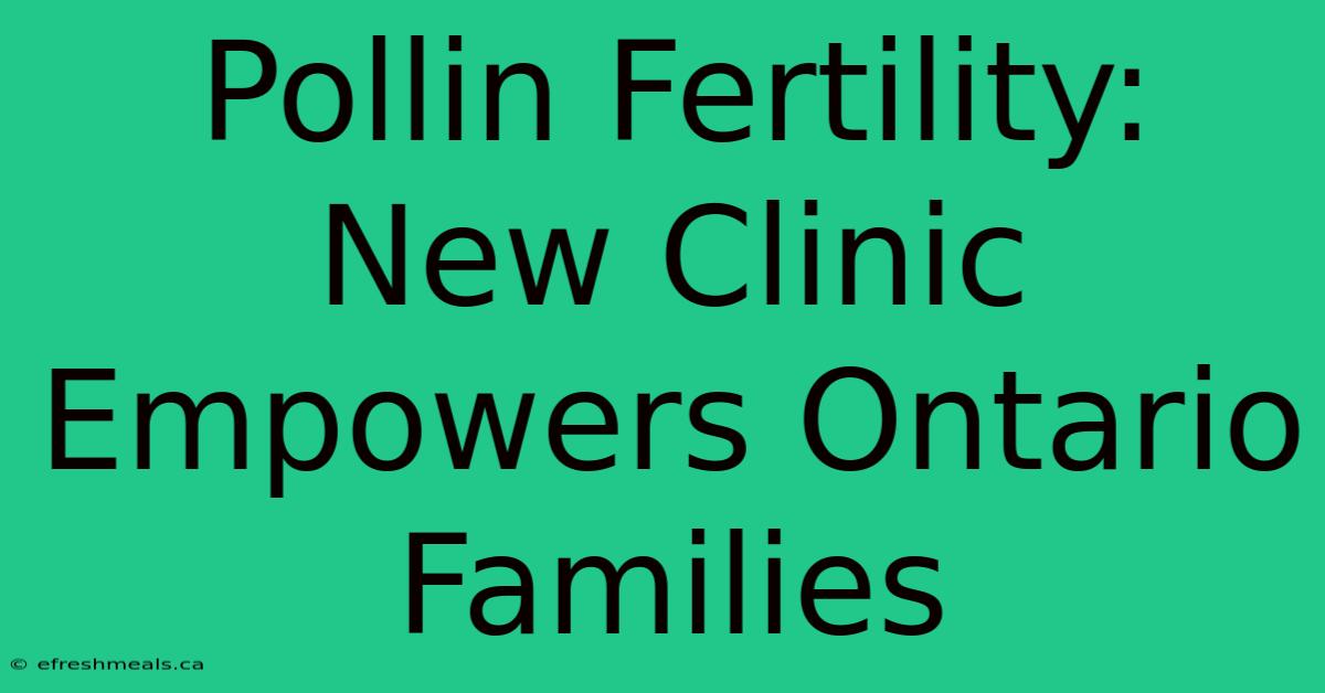 Pollin Fertility: New Clinic Empowers Ontario Families