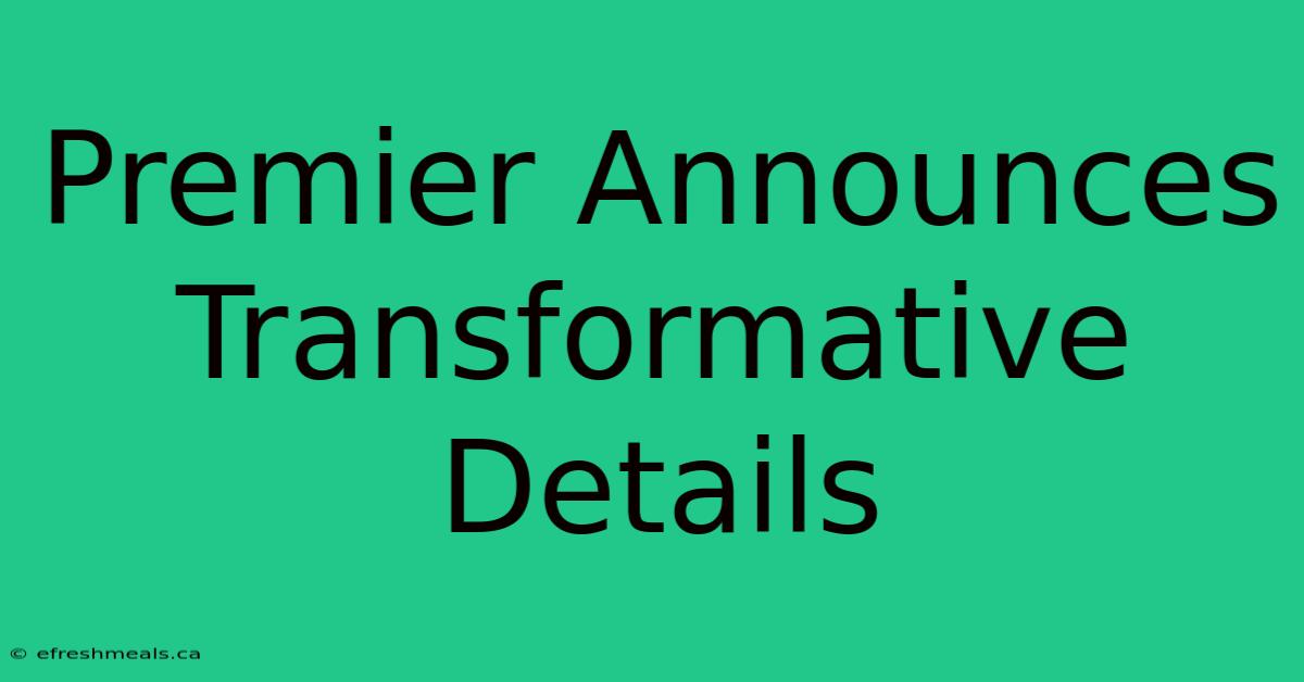 Premier Announces Transformative Details