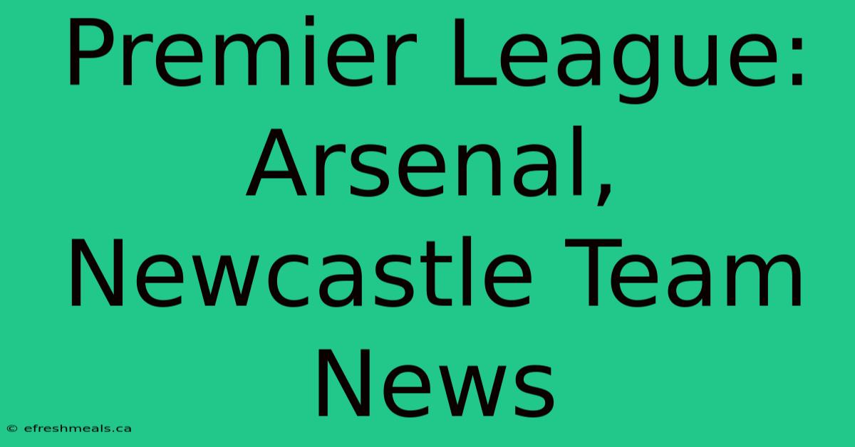 Premier League: Arsenal, Newcastle Team News