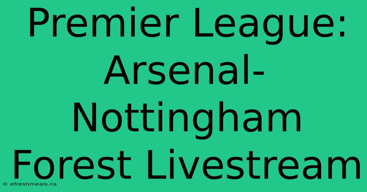 Premier League: Arsenal-Nottingham Forest Livestream