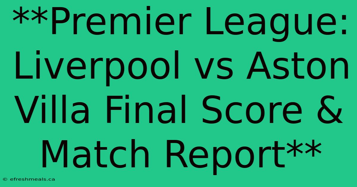 **Premier League: Liverpool Vs Aston Villa Final Score & Match Report** 