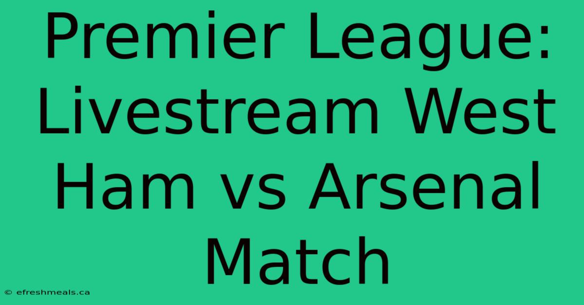 Premier League: Livestream West Ham Vs Arsenal Match