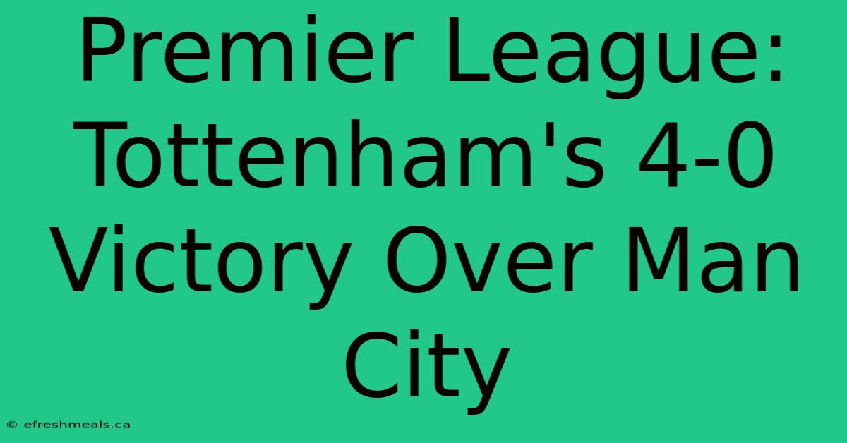 Premier League: Tottenham's 4-0 Victory Over Man City